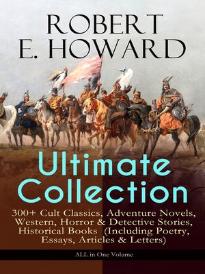 cover image of Robert E. Howard Ultimate Collection – 300+ Cult Classics, Adventure Novels, Western, Horror & Detective Stories, Historical Books  (Including Poetry, Essays, Articles & Letters)--ALL in One Volume